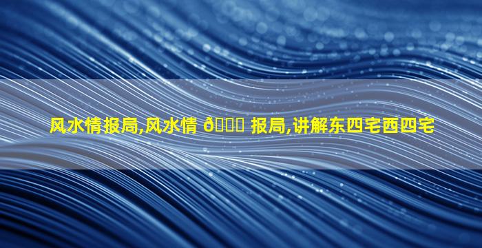 风水情报局,风水情 🐕 报局,讲解东四宅西四宅